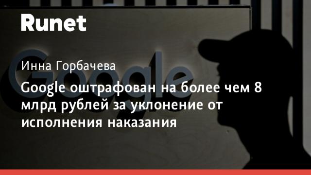 Google оштрафован на более чем 8 млрд рублей за уклонение от исполнения наказания