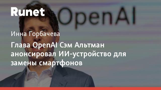 Глава OpenAI Сэм Альтман анонсировал ИИ-устройство для замены смартфонов