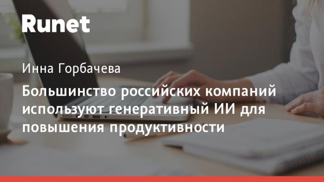 Большинство российских компаний используют генеративный ИИ для повышения продуктивности