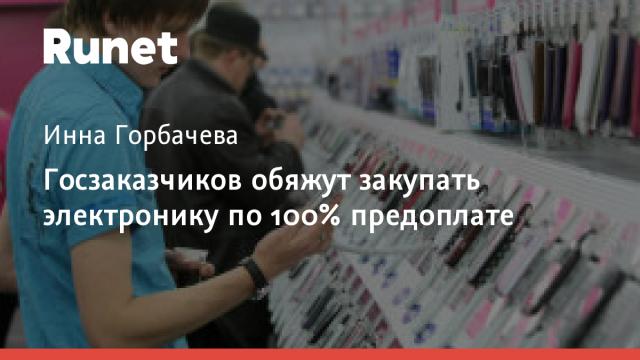 Госзаказчиков обяжут закупать электронику по 100% предоплате