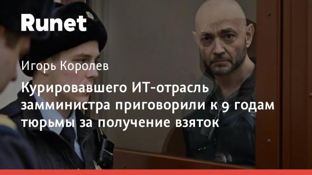 Курировавшего ИТ-отрасль замминистра приговорили к 9 годам тюрьмы за получение взяток