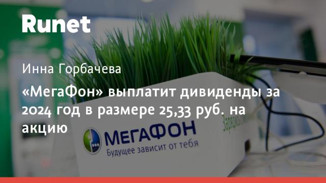 «МегаФон» выплатит дивиденды за 2024 год в размере 25,33 руб. на акцию