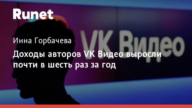 Доходы авторов VK Видео выросли почти в шесть раз за год