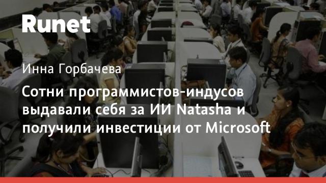 Сотни программистов-индусов выдавали себя за ИИ Natasha и получили инвестиции от Microsoft