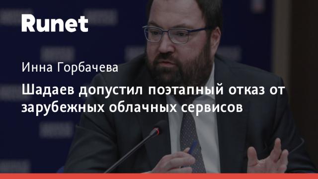 Шадаев допустил поэтапный отказ от зарубежных облачных сервисов