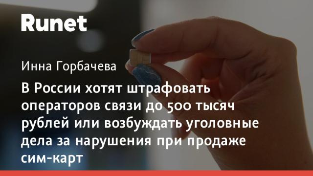 В России хотят штрафовать операторов связи до 500 тысяч рублей или возбуждать уголовные дела за нарушения при продаже сим-карт
