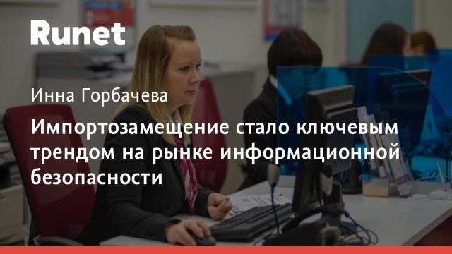 Импортозамещение стало ключевым трендом на рынке информационной безопасности