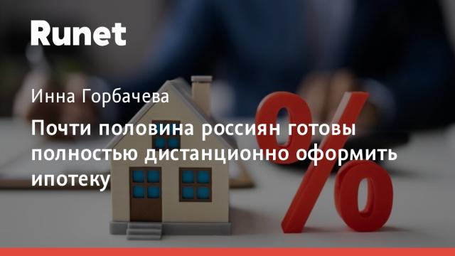 Почти половина россиян готовы полностью дистанционно оформить ипотеку