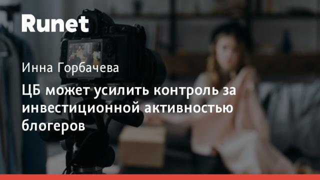 ЦБ может усилить контроль за инвестиционной активностью блогеров