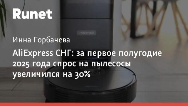 AliExpress СНГ: за первое полугодие 2025 года спрос на пылесосы увеличился на 30%