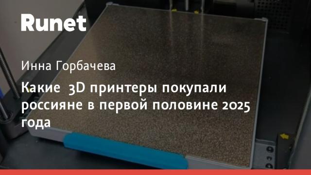 Какие 3D принтеры покупали россияне в первой половине 2025 года