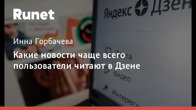 Какие новости чаще всего пользователи читают в Дзене