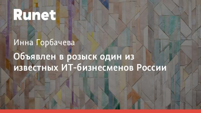 Объявлен в розыск один из известных ИТ-бизнесменов России