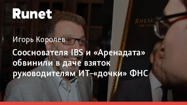 Сооснователя IBS и «Аренадата» обвинили в даче взяток руководителям ИТ-«дочки» ФНС