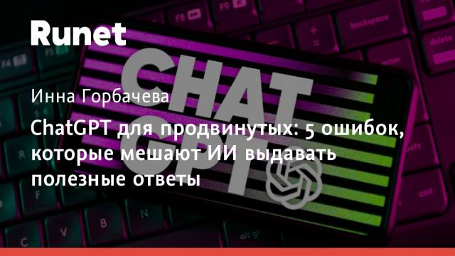 ChatGPT для продвинутых: 5 ошибок, которые мешают ИИ выдавать полезные ответы