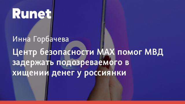 Центр безопасности МАХ помог МВД задержать подозреваемого в хищении денег у россиянки