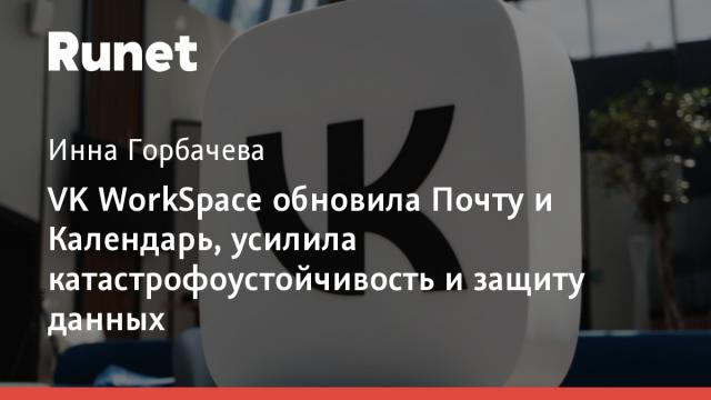 VK WorkSpace обновила Почту и Календарь, усилила катастрофоустойчивость и защиту данных