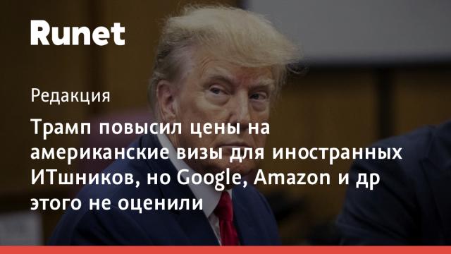 Трамп повысил цены на американские визы для иностранных ИТшников, но Google, Amazon и др этого не оценили