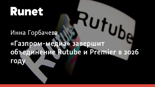 «Газпром-медиа» завершит объединение Rutube и Premier в 2026 году