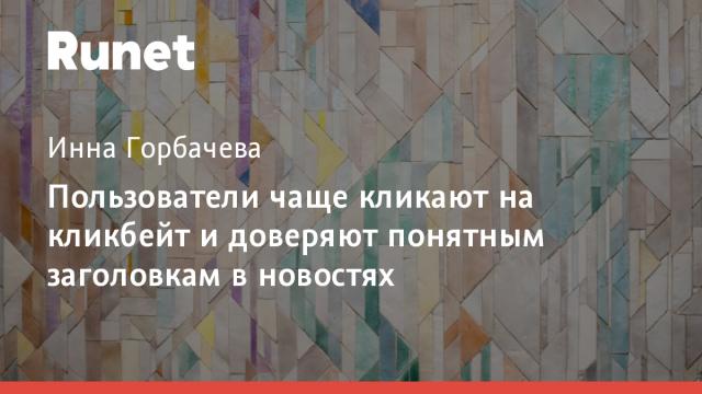 Пользователи чаще кликают на кликбейт и доверяют понятным заголовкам в новостях