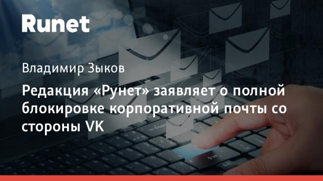 Редакция «Рунет» заявляет о полной блокировке корпоративной почты со стороны VK