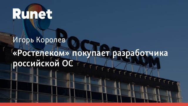 «Ростелеком» покупает разработчика российской ОС