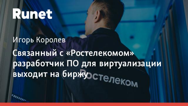 Связанный с «Ростелекомом» разработчик ПО для виртуализации выходит на биржу