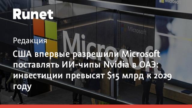 США впервые разрешили Microsoft поставлять ИИ-чипы Nvidia в ОАЭ: инвестиции превысят $15 млрд к 2029 году