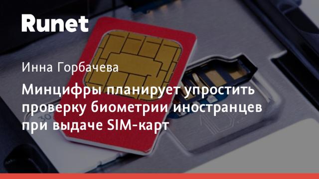 Минцифры планирует упростить проверку биометрии иностранцев при выдаче SIM-карт