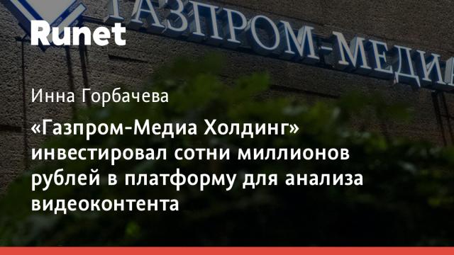 «Газпром-Медиа Холдинг» инвестировал сотни миллионов рублей в платформу для анализа видеоконтента