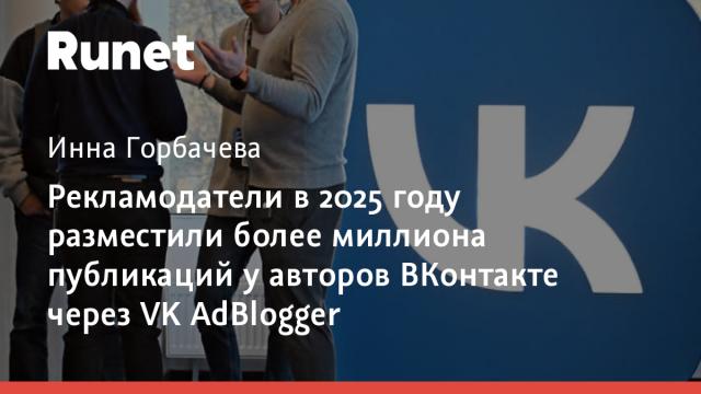 Рекламодатели в 2025 году разместили более миллиона публикаций у авторов ВКонтакте через VK AdBlogger