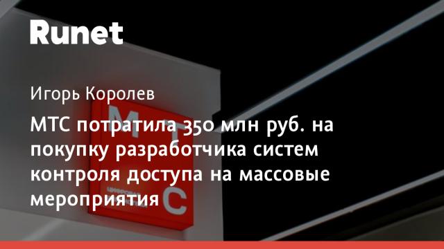 МТС потратила 350 млн руб. на покупку разработчика систем контроля доступа на массовые мероприятия