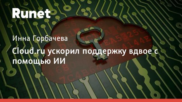 Cloud.ru ускорил поддержку вдвое с помощью ИИ