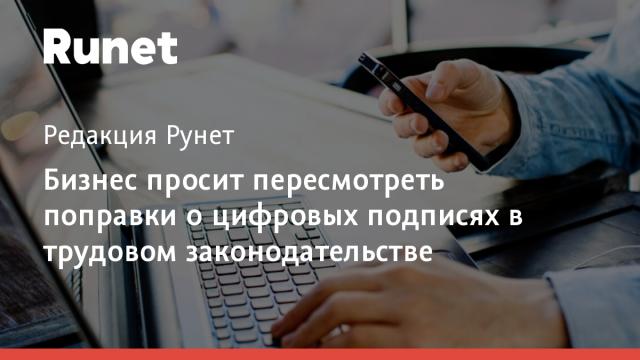 Бизнес просит пересмотреть поправки о цифровых подписях в трудовом законодательстве