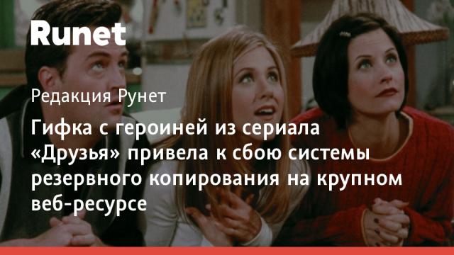Гифка с героиней из сериала «Друзья» привела к сбою системы резервного копирования на крупном веб-ресурсе