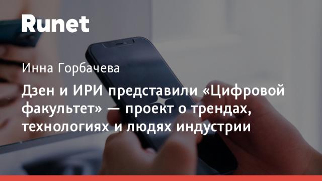 Дзен и ИРИ представили «Цифровой факультет» — проект о трендах, технологиях и людях индустрии