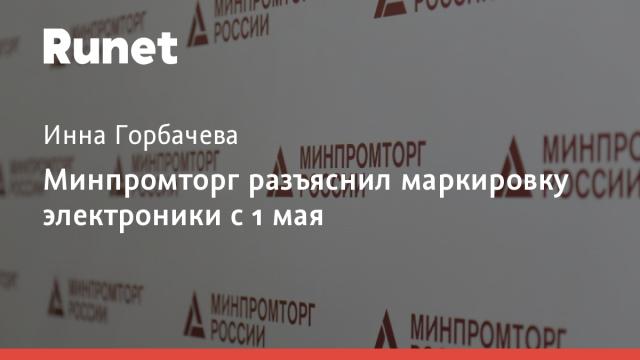 Минпромторг разъяснил маркировку электроники с 1 мая
