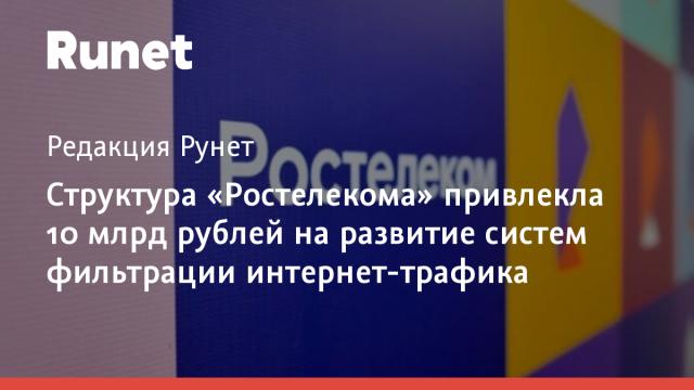 Структура «Ростелекома» привлекла 10 млрд рублей на развитие систем фильтрации интернет-трафика