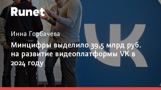 Минцифры выделило 39,5 млрд руб. на развитие видеоплатформы VK в 2024 году