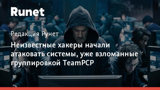 Неизвестные хакеры начали атаковать системы, уже взломанные группировкой TeamPCP