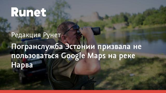 Погранслужба Эстонии призвала не пользоваться Google Maps на реке Нарва
