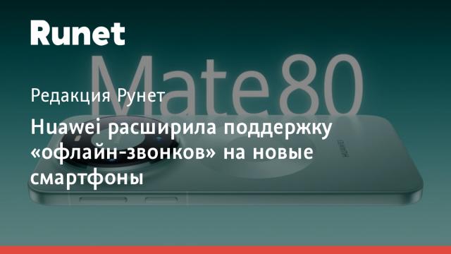 Huawei расширила поддержку «офлайн-звонков» на новые смартфоны