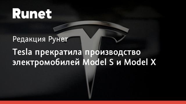Tesla прекратила производство электромобилей Model S и Model X