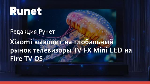 Xiaomi выводит на глобальный рынок телевизоры TV FX Mini LED на Fire TV OS