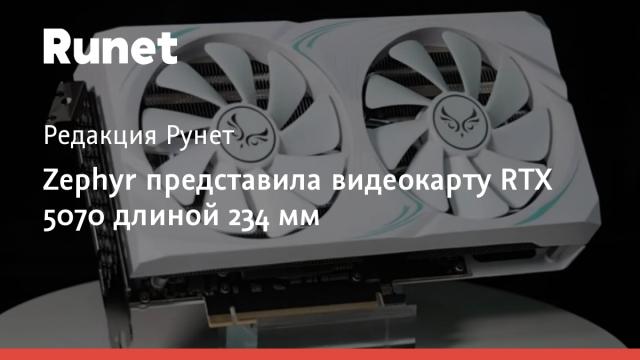 Zephyr представила видеокарту RTX 5070 длиной 234 мм