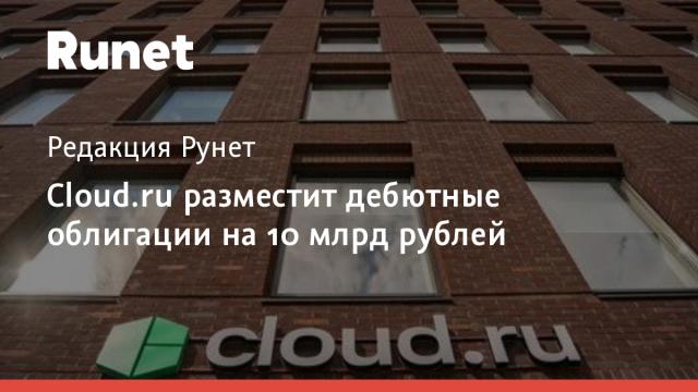 Cloud.ru разместит дебютные облигации на 10 млрд рублей