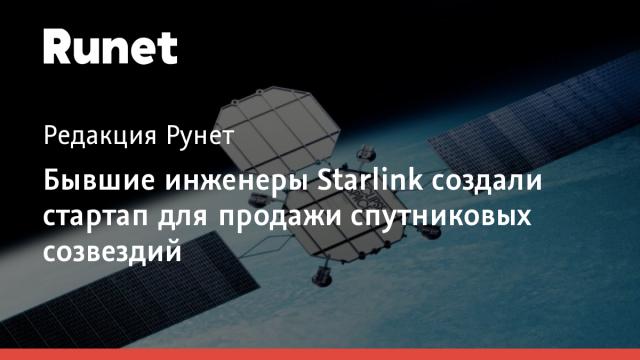 Бывшие инженеры Starlink создали стартап для продажи спутниковых созвездий