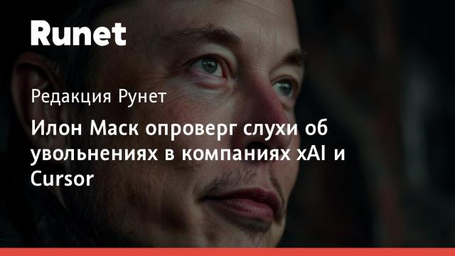 Илон Маск опроверг слухи об увольнениях в компаниях xAI и Cursor