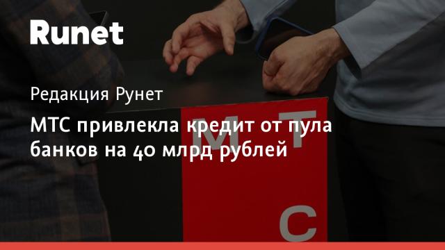 МТС привлекла кредит от пула банков на 40 млрд рублей