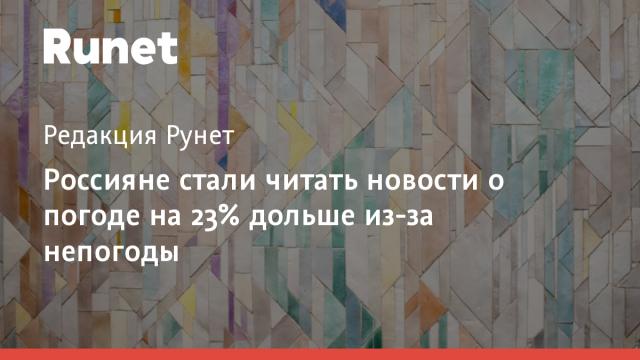Россияне стали читать новости о погоде на 23% дольше из-за непогоды